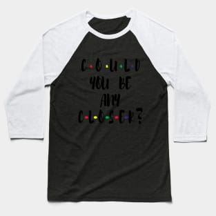 Could You Be any CLOSER ? Baseball T-Shirt
